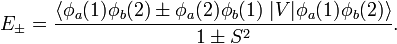 
E_\pm =  \frac{\langle \phi_a(1)\phi_b(2) \pm  \phi_a(2)\phi_b(1)  \;|V |\phi_a(1)\phi_b(2)\rangle} 
{ 1\pm S^2}.
