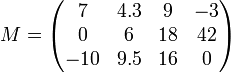 M = \begin{pmatrix}
7 & 4.3 & 9 & -3 \\
0 & 6 & 18 & 42 \\
-10 & 9.5 & 16 & 0
\end{pmatrix}