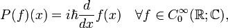 
P(f)(x)=i \hbar \frac{d}{dx}f(x) \quad \forall f \in C^{\infty}_0(\mathbb{R};\mathbb{C}),
