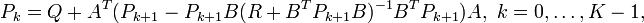 
P_{k}=Q+A^T(P_{k+1}- P_{k+1}B(R+B^T P_{k+1}B)^{-1}B^T P_{k+1})A,\,\,k=0,\ldots,K-1,
