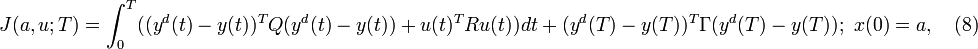 
\begin{align} J(a,u;T) &= \int_{0}^{T}((y^d(t)-y(t))^T Q (y^d(t)-y(t))+u(t)^T R u(t))dt + (y^d(T)-y(T))^T \Gamma (y^d(T)-y(T)); \,\, x(0)=a, \quad (8)\end{align} 
