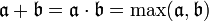 \mathfrak{a} + \mathfrak{b} = \mathfrak{a \cdot b} = \max (\mathfrak{a},\mathfrak{b})