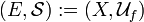 (E, \mathcal S) := (X,\mathcal U_f)