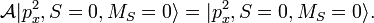 
\mathcal{A} |p_x^2, S=0, M_S = 0\rangle = |p_x^2, S=0, M_S = 0\rangle .
