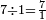  \scriptstyle 7 \div 1 = \frac{7}{1}