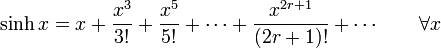 
\sinh x=x+\frac{x^3}{3!}+\frac{x^5}{5!}+\cdots+\frac{x^{2r+1}}{(2r+1)!}+\cdots \qquad \forall x 
