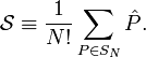 
\mathcal{S} \equiv \frac{1}{N!} \sum_{P \in S_N}  \hat{P} .
