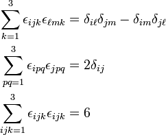
\begin{align}
\sum_{k=1}^3 \epsilon_{ijk}\epsilon_{\ell m k} &= \delta_{i\ell}\delta_{jm} - \delta_{im}\delta_{j\ell}\\
\sum_{pq=1}^3 \epsilon_{ipq}\epsilon_{jpq} &= 2\delta_{ij}\\
\sum_{ijk=1}^3 \epsilon_{ijk}\epsilon_{ijk} &= 6\\
\end{align}

