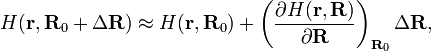  H(\mathbf{r}, \mathbf{R}_0+\Delta\mathbf{R}) \approx H(\mathbf{r}, \mathbf{R}_0)  + \left( \frac{\partial H(\mathbf{r}, \mathbf{R})}{\partial \mathbf{R}}\right)_{\mathbf{R}_0}\Delta\mathbf{R}, 