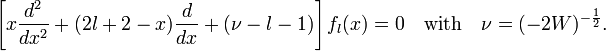  \left[ x\frac{d^2}{dx^2} + (2l+2-x) \frac{d}{dx} +(\nu -l-1)\right] f_l(x) = 0 \quad\hbox{with}\quad \nu = (-2W)^{-\frac{1}{2}}. 