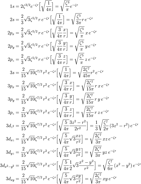
\begin{align}
1s   &= 2\zeta^{3/2} e^{-\zeta r}\Big[\sqrt{\frac{1}{4\pi}}\Big] 
= \sqrt{\frac{\zeta^3}{\pi}} e^{-\zeta r} \\
2s   &= \frac{2}{3}\sqrt{3} \zeta^{5/2}\,  r \,e^{-\zeta r}\Big[\sqrt{\frac{1}{4\pi}}\Big]
= \sqrt{\frac{\zeta^5}{3\pi}}r \,e^{-\zeta r} \\
2p_x &= \frac{2}{3}\sqrt{3} \zeta^{5/2}\,  r \,e^{-\zeta r} \Big[\sqrt{\frac{3}{4\pi}} \frac{x}{r}                \Big] = \sqrt{\frac{\zeta^{5}}{\pi}}\, x \,e^{-\zeta r} \\
2p_y &= \frac{2}{3}\sqrt{3} \zeta^{5/2}\,  r \,e^{-\zeta r} \Big[\sqrt{\frac{3}{4\pi}} \frac{y}{r}                \Big] =  \sqrt{\frac{\zeta^{5}}{\pi}}\, y \,e^{-\zeta r} \\
2p_z &= \frac{2}{3}\sqrt{3} \zeta^{5/2}\,  r \,e^{-\zeta r} \Big[\sqrt{\frac{3}{4\pi}} \frac{z}{r}                \Big] =  \sqrt{\frac{\zeta^{5}}{\pi}}\, z \,e^{-\zeta r} \\
3s   &= \frac{2}{15}\sqrt{10} \zeta^{7/2}\, r^2\,e^{-\zeta r}\Big[\sqrt{\frac{1}{4\pi}}\Big] 
= \sqrt{\frac{2\zeta^7}{45\pi}} r^2\,e^{-\zeta r}\\
3p_x &= \frac{2}{15}\sqrt{10} \zeta^{7/2}\, r^2\,e^{-\zeta r}\Big[\sqrt{\frac{3}{4\pi}} \frac{x}{r}                \Big] =  \sqrt{\frac{2\zeta^7}{15 \pi}} \,r\, x\, e^{-\zeta r} \\
3p_y &= \frac{2}{15}\sqrt{10} \zeta^{7/2}\, r^2\,e^{-\zeta r}\Big[\sqrt{\frac{3}{4\pi}} \frac{y}{r}                \Big] =  \sqrt{\frac{2\zeta^7}{15 \pi}} \,r\, y\, e^{-\zeta r} \\
3p_z &= \frac{2}{15}\sqrt{10} \zeta^{7/2}\, r^2\,e^{-\zeta r}\Big[\sqrt{\frac{3}{4\pi}} \frac{z}{r}                \Big] =  \sqrt{\frac{2\zeta^7}{15 \pi}} \,r\, z\, e^{-\zeta r} \\
3d_{z^2} &= \frac{2}{15}\sqrt{10} \zeta^{7/2}\, r^2\,e^{-\zeta r} \Big[\sqrt{\frac{5}{4\pi}} \frac{3z^2-r^2}{2r^2}\Big] = \frac{1}{3}\sqrt{\frac{\zeta^7}{2\pi}}\,(3z^2-r^2)\,e^{-\zeta r} \\ 
3d_{xz} &= \frac{2}{15}\sqrt{10} \zeta^{7/2}\, r^2\,e^{-\zeta r} \Big[\sqrt{\frac{5}{4\pi}}\sqrt{3}\frac{xz}{r^2}\Big] = \sqrt{\frac{2\zeta^7}{3\pi}} \,xz\,e^{-\zeta r} \\
3d_{yz} &= \frac{2}{15}\sqrt{10} \zeta^{7/2}\, r^2\,e^{-\zeta r} \Big[\sqrt{\frac{5}{4\pi}}\sqrt{3}\frac{yz}{r^2}\Big] = \sqrt{\frac{2\zeta^7}{3\pi}} \,yz\,e^{-\zeta r} \\
3d_{x^2-y^2} &= \frac{2}{15}\sqrt{10} \zeta^{7/2}\, r^2\,e^{-\zeta r} \Big[\sqrt{\frac{5}{4\pi}}\frac{1}{2}\sqrt{3}\frac{x^2-y^2}{r^2}\Big] = \sqrt{\frac{\zeta^7}{6\pi}} \,(x^2-y^2)\,e^{-\zeta r} \\
3d_{xy} &= \frac{2}{15}\sqrt{10} \zeta^{7/2}\, r^2\,e^{-\zeta r} \Big[\sqrt{\frac{5}{4\pi}}\sqrt{3}\frac{xy}{r^2}\Big] = \sqrt{\frac{2\zeta^7}{3\pi}} \,xy\,e^{-\zeta r} \\
\end{align}
