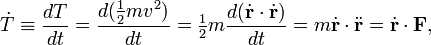 
\dot{T} \equiv \frac{d T}{d t} = \frac{d (\tfrac{1}{2} m v^2)}{d t}  =\tfrac{1}{2} m \frac{d (\dot{\mathbf{r}}\cdot \dot{\mathbf{r}})}{d t} =
m \dot{\mathbf{r}}\cdot \ddot{\mathbf{r}} = \dot{\mathbf{r}}\cdot \mathbf{F},
