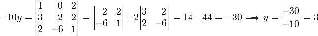
-10 y = 
\begin{vmatrix}
1 & \;\;0 & 2 \\
3 & \;\;2 & 2 \\ 
2 & -6    & 1 \\
\end{vmatrix}
= 
\begin{vmatrix}
\;\;2 &  2 \\ 
-6 &   1 \\
\end{vmatrix}
+ 2
\begin{vmatrix}
3 & \;\;2 \\ 
2 & -6    \\
\end{vmatrix} = 14 -44 =-30  \Longrightarrow y = \frac{-30}{-10} = 3
