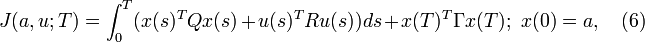 J(a,u;T)=\int_{0}^{T}(x(s)^T Q x(s)+u(s)^T R u(s))ds + x(T)^T \Gamma x(T); \,\, x(0)=a, \quad (6)