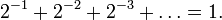  2^{-1} + 2^{-2} + 2^{-3} + \dots = 1. 