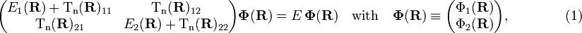  \begin{pmatrix} E_1(\mathbf{R})+ \mathrm{T_n}(\mathbf{R})_{11}&\mathrm{T_n}(\mathbf{R})_{12}\\ \mathrm{T_n}(\mathbf{R})_{21}&E_2(\mathbf{R})+\mathrm{T_n}(\mathbf{R})_{22}\\ \end{pmatrix} \boldsymbol{\Phi}(\mathbf{R}) = E \,\boldsymbol{\Phi}(\mathbf{R}) \quad \mathrm{with}\quad  \boldsymbol{\Phi}(\mathbf{R})\equiv \begin{pmatrix} \Phi_1(\mathbf{R}) \\ \Phi_2(\mathbf{R}) \\ \end{pmatrix} , \qquad\qquad(1) 