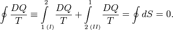 
\oint \frac{DQ}{T} \equiv {\int\limits_1\limits^2}_{{\!\!}^{(I)}}\frac{DQ}{T} + {\int\limits_2\limits^1}_{{\!\!}^{(II)}} \frac{DQ}{T} = \oint dS = 0 .
