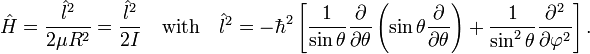 
\hat{H} = \frac{\hat{l}^2}{2\mu R^2} =  \frac{\hat{l}^2}{2I}\quad\hbox{with}\quad 
\hat{l}^2 = -\hbar^2 \left [ {1 \over \sin \theta} {\partial \over \partial \theta} \left ( \sin \theta {\partial \over \partial \theta} \right ) + {1 \over {\sin^2 \theta}} {\partial^2 \over \partial \varphi^2} \right].

