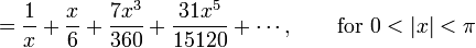  {} = \frac {1} {x} + \frac {x} {6} + \frac {7 x^3} {360} + \frac {31 x^5} {15120} + \cdots,
         \qquad \mbox{for } 0 < |x| < \pi 