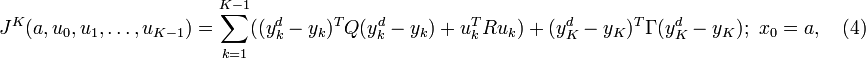 
\begin{align} J^K(a,u_0,u_1,\ldots,u_{K-1}) &= \sum_{k=1}^{K-1}((y_k^d-y_k)^T Q (y_k^d-y_k)+u_k^T R u_k) + (y_K^d-y_K)^T \Gamma (y_K^d-y_K); \,\, x_0=a, \quad (4)\end{align} 
