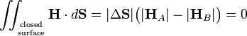 
\iint_{\mathrm{closed}\atop\mathrm{surface}} \mathbf{H}\cdot d \mathbf{S} = 
|\Delta\mathbf{S}| \big(|\mathbf{H}_A| -  |\mathbf{H}_B|\big) = 0
