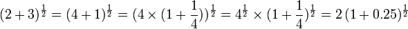 
    (2+3)^{\frac{1}{2}} 
        = (4 + 1)^{\frac{1}{2}} 
        = (4 \times (1 + \frac{1}{4}))^{\frac{1}{2}}
        = 4^{\frac{1}{2}} \times (1 + \frac{1}{4})^{\frac{1}{2}}
        = 2 \, (1 + 0.25)^{\frac{1}{2}}
