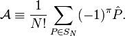  \mathcal{A} \equiv \frac{1}{N!} \sum_{P \in S_N} (-1)^\pi \hat{P} . 