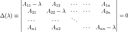
\Delta(\lambda) \equiv
\begin{vmatrix}
A_{11}-\lambda & A_{12} & \cdots & \cdots & A_{1n} \\
A_{21} & A_{22}-\lambda &  \cdots & \cdots & A_{2n} \\
\cdots &  \cdots        &                 \ddots \\
A_{n1} & A_{n2}         &         &\cdots & A_{nn}-\lambda \\
\end{vmatrix} = 0
