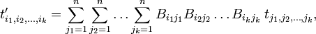 
t'_{i_1,i_2, \dots, i_k} = \sum_{j_1=1}^n\sum_{j_2=1}^n \dots \sum_{j_k=1}^n B_{i_1j_1}B_{i_2j_2}\dots B_{i_kj_k}\;
t_{j_1,j_2, \dots, j_k},
