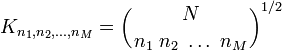  K_{n_1,n_2,\ldots,n_M} = \left({ N \atop n_1\;n_2\;\ldots\;n_M}\right)^{1/2} 