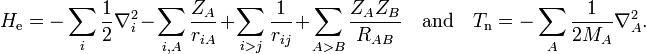  H_\mathrm{e}= -\sum_{i}{\frac{1}{2}\nabla_i^2}- \sum_{i,A}{\frac{Z_A}{r_{iA}}} + \sum_{i>j}{\frac{1}{r_{ij}}}+ \sum_{A > B}{\frac{Z_A Z_B}{R_{AB}}} \quad\mathrm{and}\quad T_\mathrm{n}=-\sum_{A}{\frac{1}{2M_A}\nabla_A^2}. 