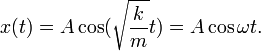  x(t) =  A \cos(\sqrt{\frac{k}{m}} t )=  A \cos\omega t. 