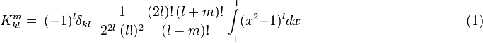  K_{kl}^{m} =\ (-1)^{l}\delta _{kl}\; \; \frac{1}{2^{2l}\; (l!) ^{2} } \frac{(2l)!\,(l+m)!}{(l-m)!}  \int\limits_{-1}^{1}(x^{2} -1)^{l}  dx  \qquad\qquad\qquad\qquad\qquad\qquad (1) 