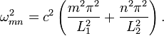\omega^2_{mn} = c^2 \left(\frac{m^2\pi^2}{L_1^2}+\frac{n^2\pi^2}{L_2^2}\right).