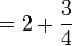  = 2 + \frac{3}{4}