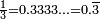  \scriptstyle \frac{1}{3} = 0.3333... = 0.\overline{3}