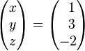 
\begin{pmatrix}
x \\ y\\ z
\end{pmatrix} = \begin{pmatrix}
\;\;1 \\\;\; 3\\ -2
\end{pmatrix}
