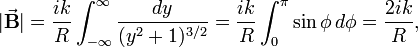  |\vec{\mathbf{B}}| = \frac{ik}{R} \int_{-\infty}^{\infty} \frac{dy}{(y^2+1)^{3/2}} = \frac{ik}{R} \int_{0}^{\pi} \sin\phi \, d\phi = \frac{2 ik}{R}, 