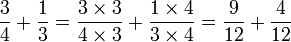  \frac{3}{4} + \frac{1}{3} = \frac{3 \times 3}{4 \times 3} + \frac{1 \times 4}{3 \times 4} = \frac{9}{12} + \frac{4}{12} 