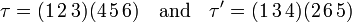 
\tau = (1\,2\,3)(4\,5\,6) \quad \hbox{and} \quad
         \tau' = (1\,3\,4)(2\,6\,5)
