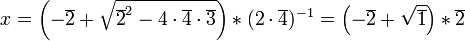  x = \left( -\overline{2} + \sqrt{\overline{2}^2 - 4 \cdot\overline{4} \cdot \overline{3}} \right) * (2 \cdot \overline{4})^{-1} = \left( - \overline{2} + \sqrt{\overline{1}} \right) * \overline{2} 