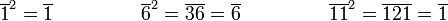  \overline{1}^2 = \overline{1} \qquad \qquad \, \, \, \overline{6}^2 = \overline{36} = \overline{6} \qquad \qquad \, \, \, \overline{11}^2 = \overline{121} = \overline{1}