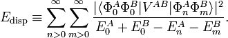  E_\mathrm{disp} \equiv \sum_{n>0}^\infty \sum_{m>0}^\infty  \frac{|\langle \Phi^A_0 \Phi^B_0 |V^{AB}|\Phi^A_n \Phi^B_m \rangle|^2} {E_0^A + E_0^B - E_n^A - E_m^B}. 
