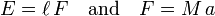   E = \ell\, F  \quad\hbox{and}\quad F = M\, a 