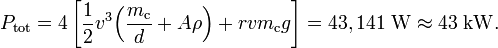 
P_\mathrm{tot} = 4 \left[ \frac{1}{2} v^3 \Big(\frac{m_\mathrm{c}}{d}+ A\rho\Big) + r v  m_\mathrm{c} g\right] = 43,141 \;\mathrm{W} \approx  43\; \mathrm{kW} .
